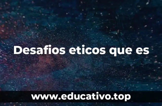 Desafios eticos que es