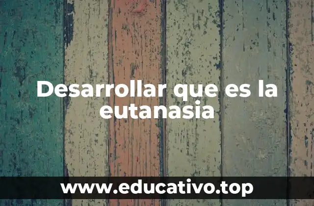 Desarrollar que es la eutanasia