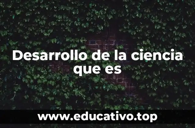 Desarrollo de la ciencia que es