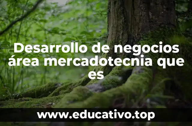 Desarrollo de negocios área mercadotecnia que es