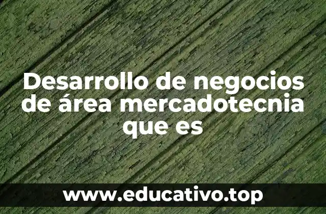 Desarrollo de negocios de área mercadotecnia que es