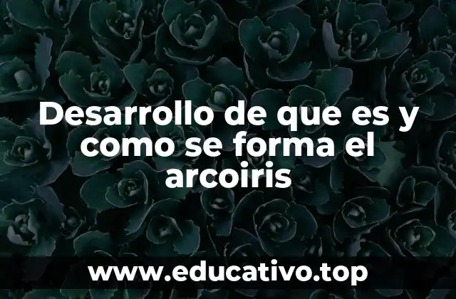 Desarrollo de que es y como se forma el arcoiris