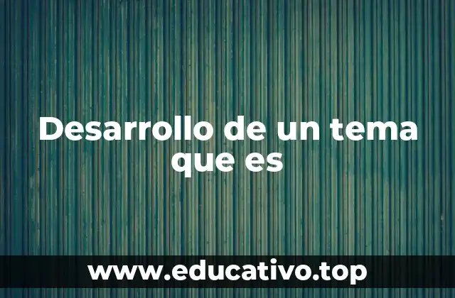 Desarrollo de un tema que es