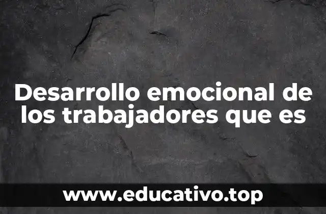 Desarrollo emocional de los trabajadores que es