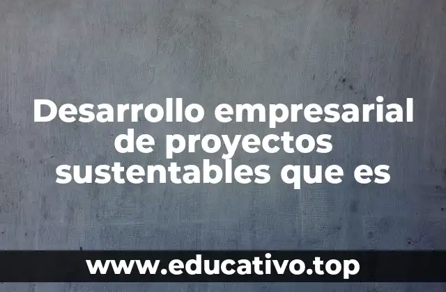 Desarrollo empresarial de proyectos sustentables que es