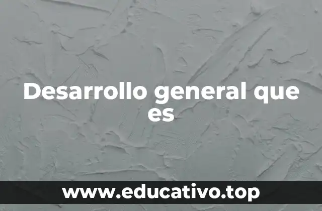 Desarrollo general que es