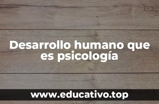Desarrollo humano que es psicología