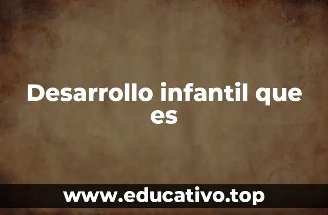 Desarrollo infantil que es