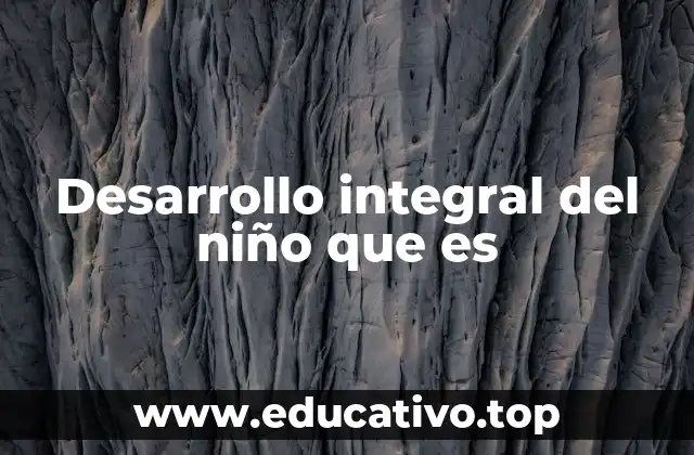 Desarrollo integral del niño que es