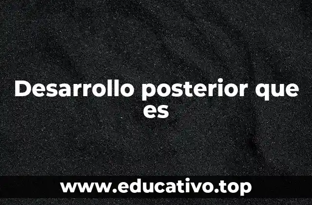 Desarrollo posterior que es