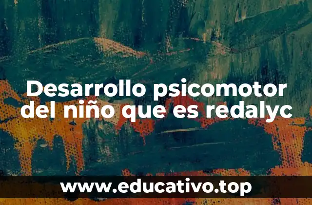 Desarrollo psicomotor del niño que es redalyc