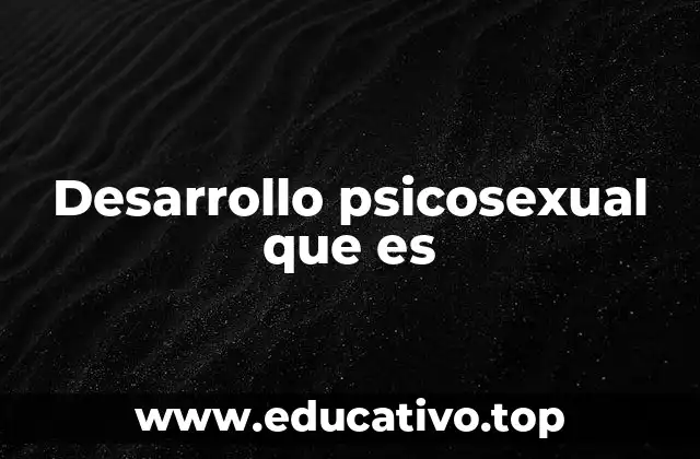 Desarrollo psicosexual que es