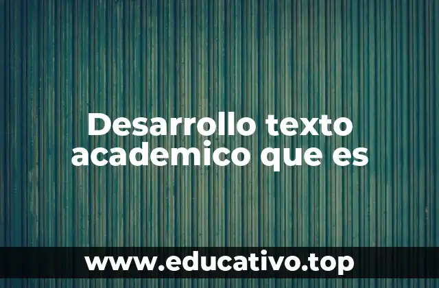 Desarrollo texto academico que es