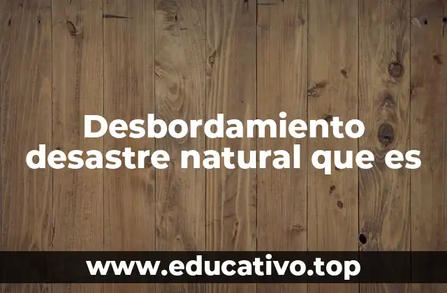 Desbordamiento desastre natural que es