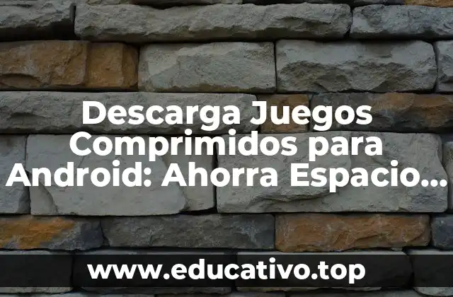Descarga Juegos Comprimidos para Android: Ahorra Espacio y Disfruta