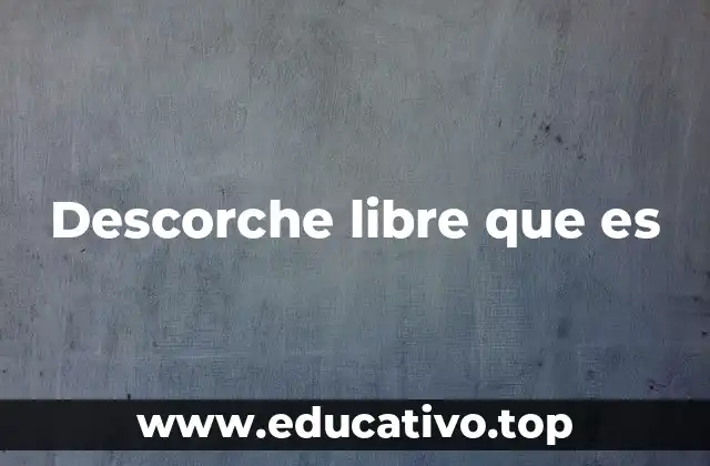 Descorche libre que es