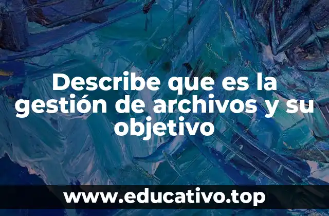 Describe que es la gestión de archivos y su objetivo