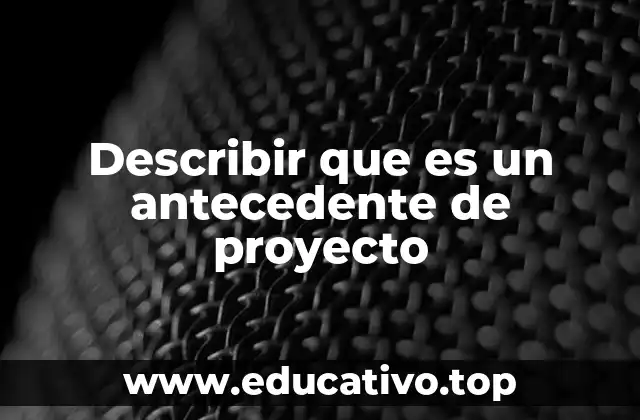 Describir que es un antecedente de proyecto