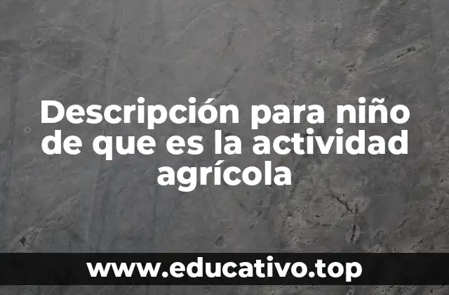 Descripción para niño de que es la actividad agrícola