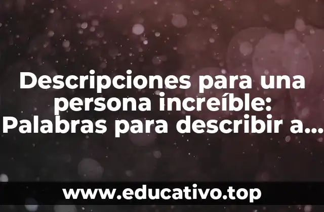 Descripciones para una persona increíble: Palabras para describir a una persona maravillosa