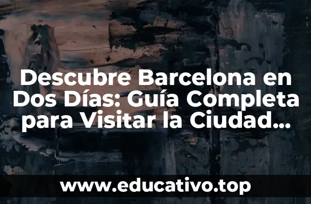 Descubre Barcelona en Dos Días: Guía Completa para Visitar la Ciudad Condal