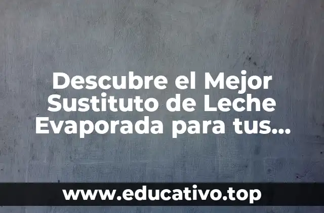 Descubre el Mejor Sustituto de Leche Evaporada para tus Recetas
