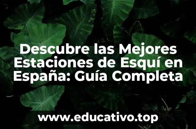 Descubre las Mejores Estaciones de Esquí en España: Guía Completa
