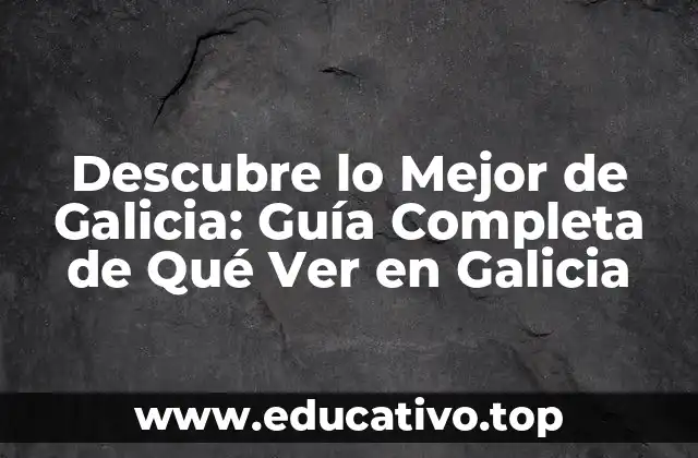 Descubre lo Mejor de Galicia: Guía Completa de Qué Ver en Galicia