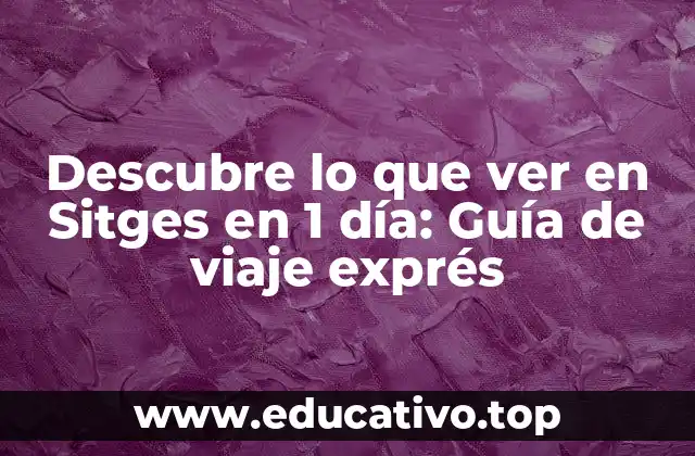 Descubre lo que ver en Sitges en 1 día: Guía de viaje exprés