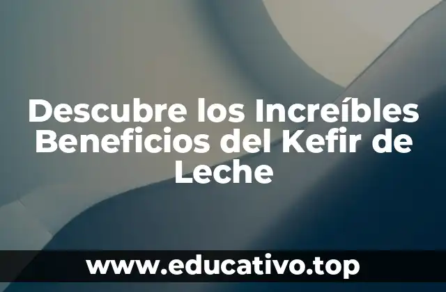 Descubre los Increíbles Beneficios del Kefir de Leche