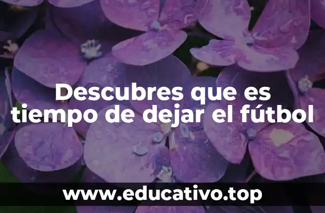 Descubres que es tiempo de dejar el fútbol