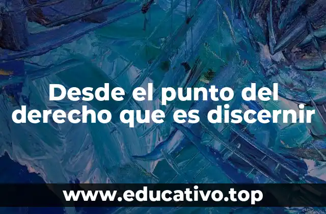 Desde el punto del derecho que es discernir