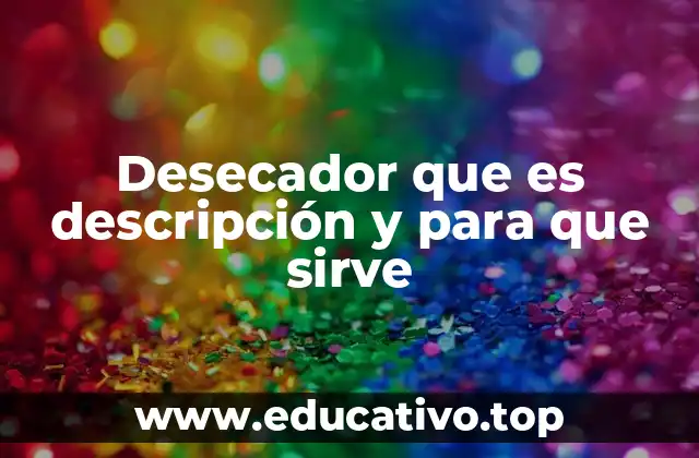 Desecador que es descripción y para que sirve