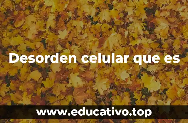 Desorden celular que es