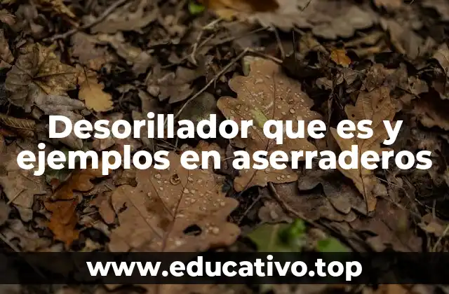 Desorillador que es y ejemplos en aserraderos