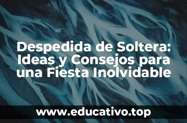 Despedida de Soltera: Ideas y Consejos para una Fiesta Inolvidable
