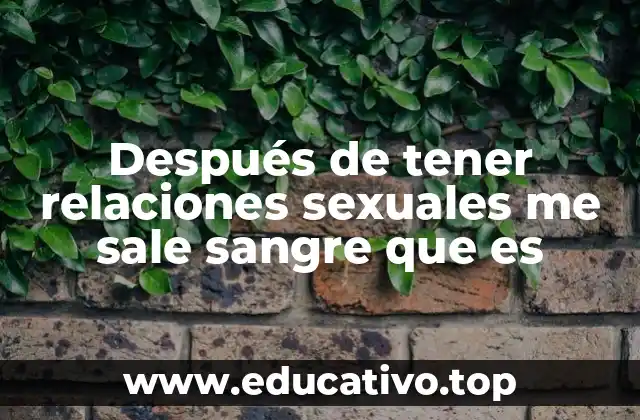 Después de tener relaciones sexuales me sale sangre que es