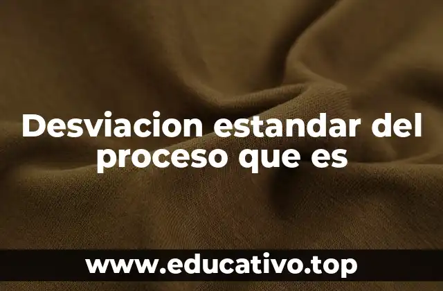 Desviacion estandar del proceso que es