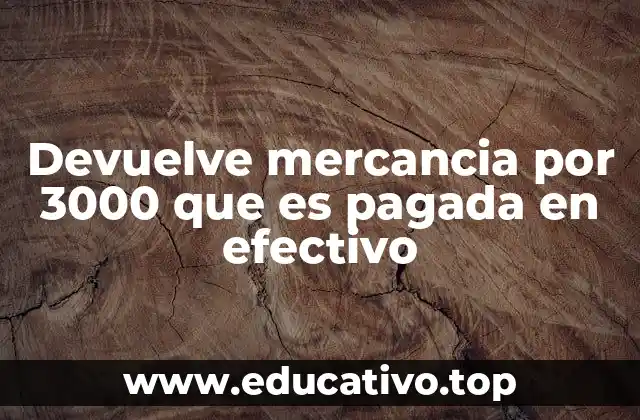 Devuelve mercancia por 3000 que es pagada en efectivo