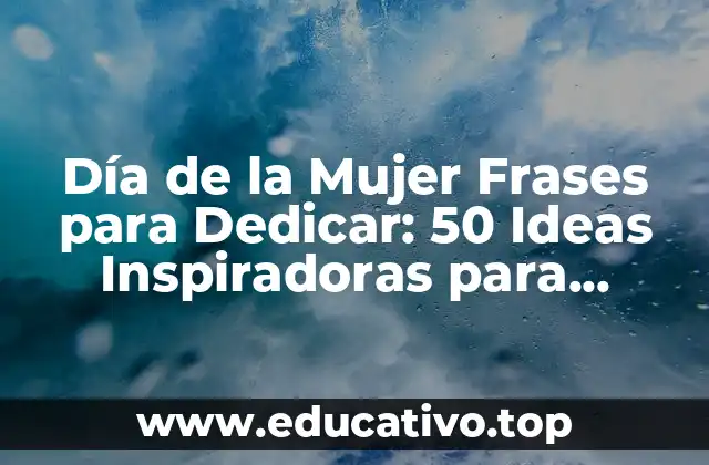 Día de la Mujer Frases para Dedicar: 50 Ideas Inspiradoras para Honrar a las Mujeres