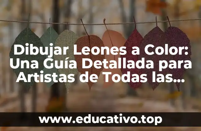Dibujar Leones a Color: Una Guía Detallada para Artistas de Todas las Edades