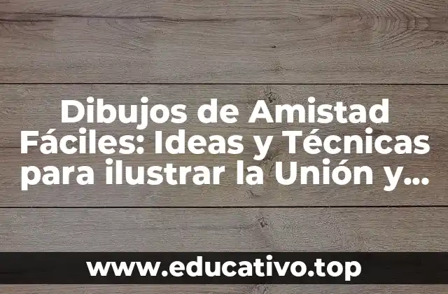 Dibujos de Amistad Fáciles: Ideas y Técnicas para ilustrar la Unión y el Apoyo Mutuo