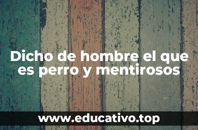 Dicho de hombre el que es perro y mentirosos