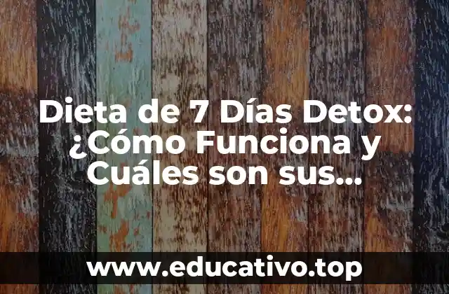 Dieta de 7 Días Detox: ¿Cómo Funciona y Cuáles son sus Beneficios?