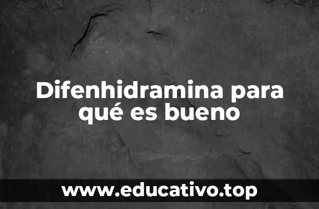 Difenhidramina para qué es bueno