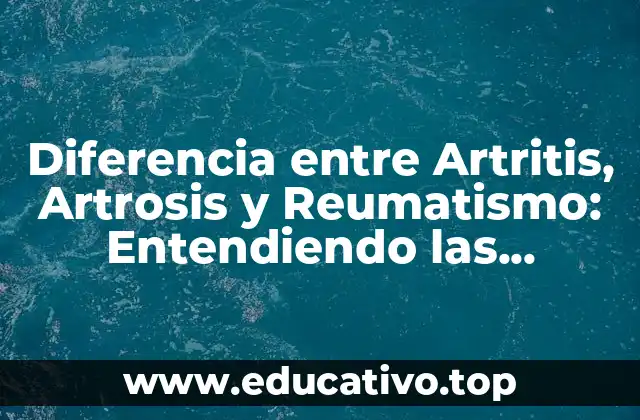 Diferencia entre Artritis, Artrosis y Reumatismo: Entendiendo las Enfermedades Reumáticas