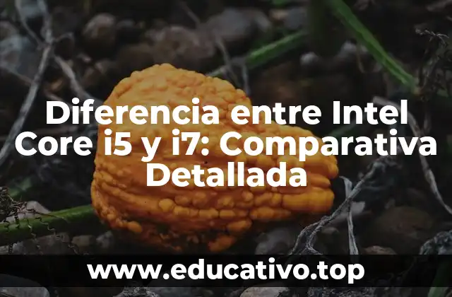 Diferencia entre Intel Core i5 y i7: Comparativa Detallada