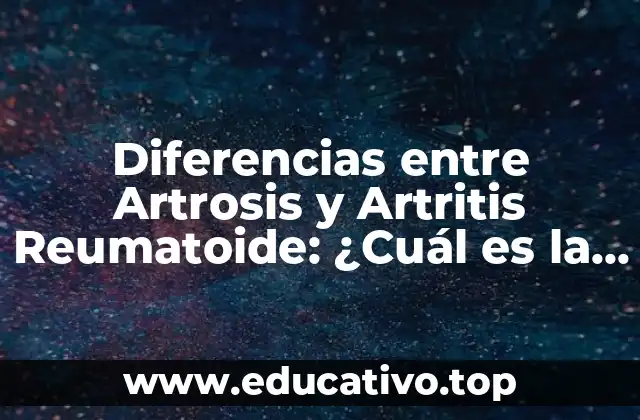 Diferencias entre Artrosis y Artritis Reumatoide: ¿Cuál es la Distinción?