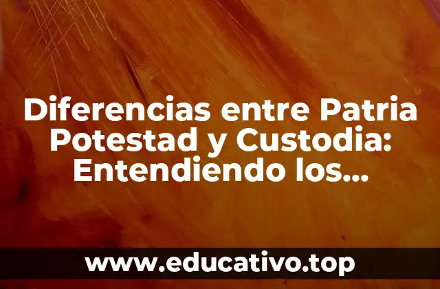 Diferencias entre Patria Potestad y Custodia: Entendiendo los Conceptos Legales