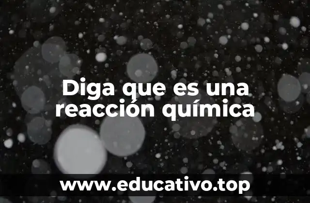 Diga que es una reacción química